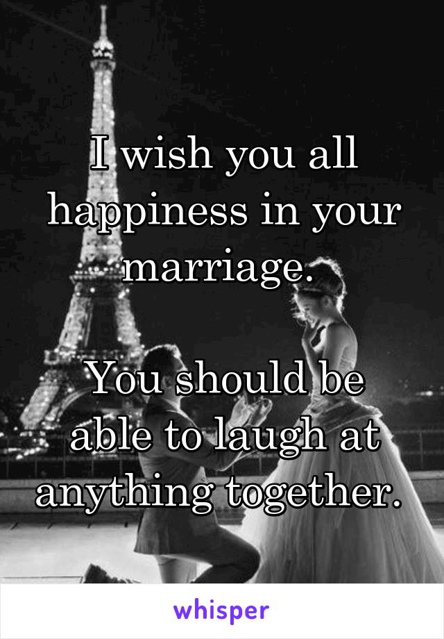 I wish you all happiness in your marriage. 

You should be able to laugh at anything together. 