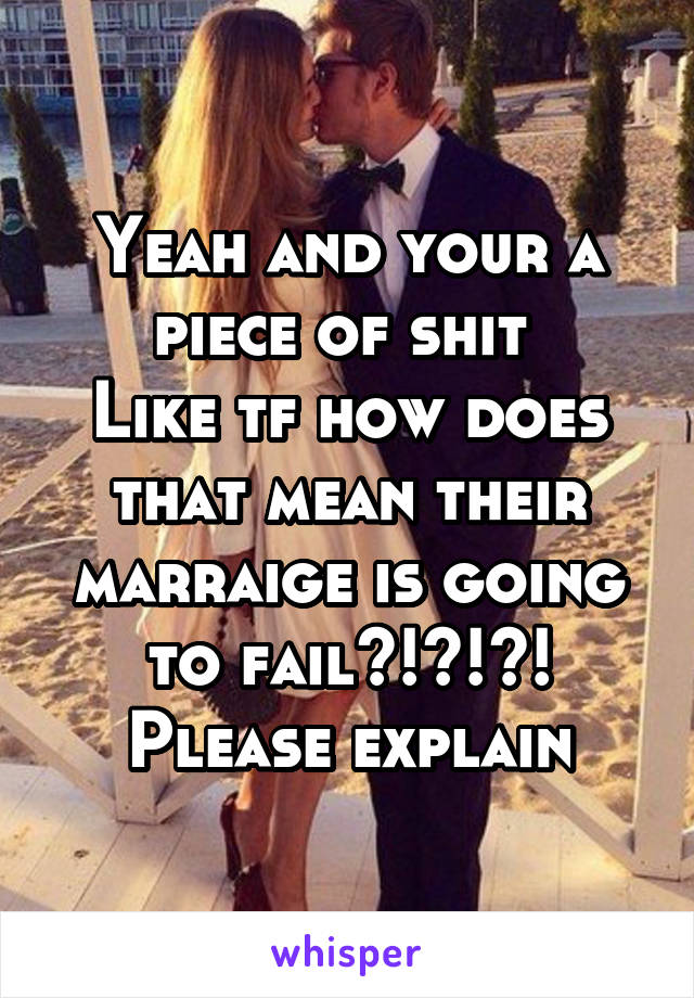 Yeah and your a piece of shit 
Like tf how does that mean their marraige is going to fail?!?!?! Please explain