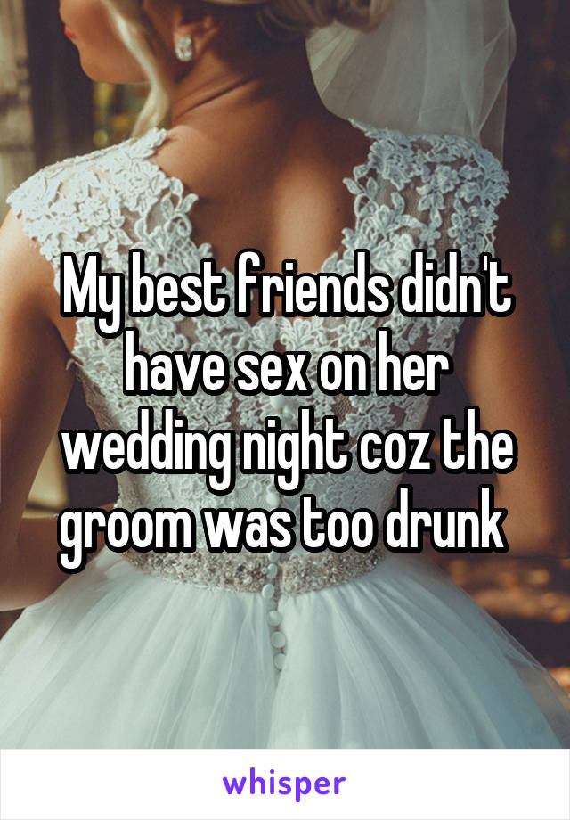 My best friends didn't have sex on her wedding night coz the groom was too drunk 