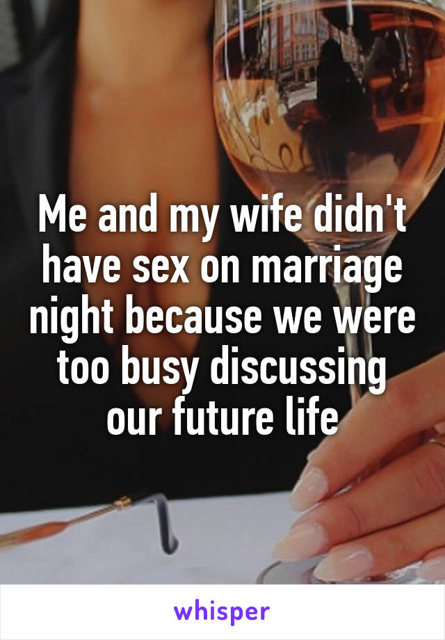 Me and my wife didn't have sex on marriage night because we were too busy discussing our future life