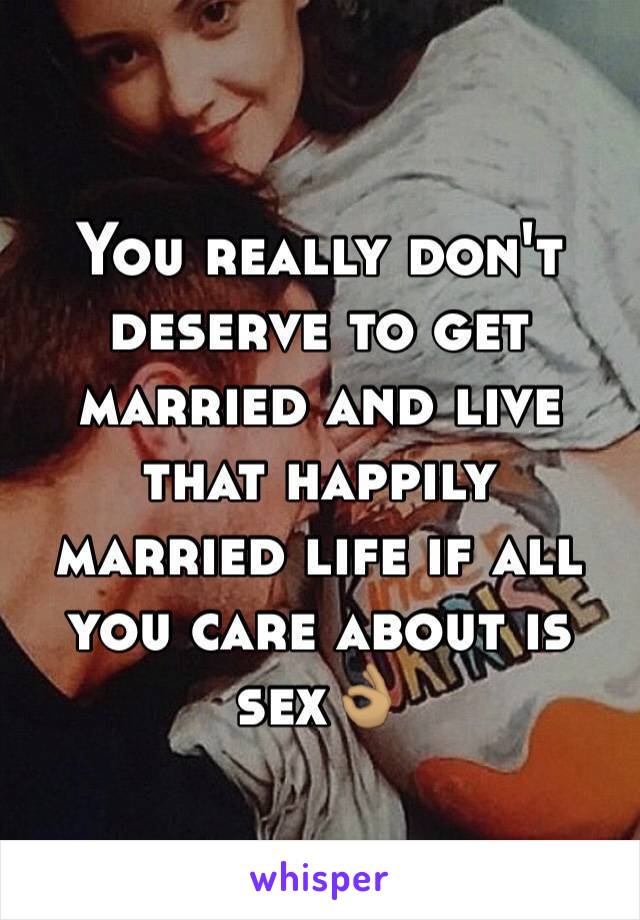 You really don't deserve to get married and live that happily married life if all you care about is sex👌🏽