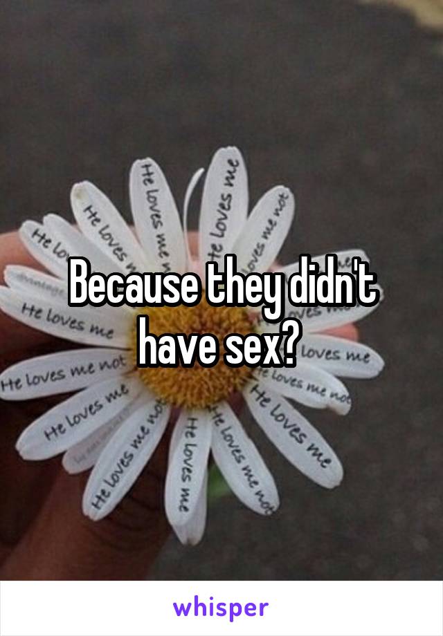 Because they didn't have sex? 