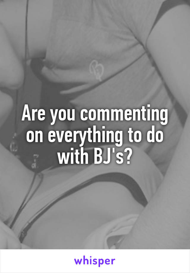 Are you commenting on everything to do with BJ's?