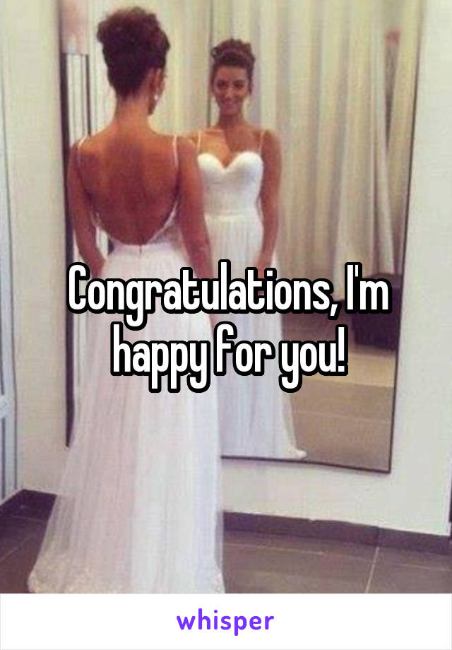 Congratulations, I'm happy for you!