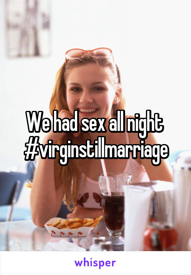 We had sex all night 
#virginstillmarriage