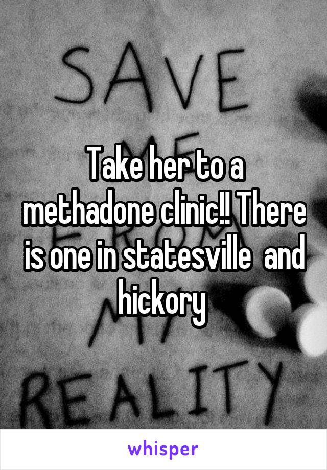 Take her to a methadone clinic!! There is one in statesville  and hickory 