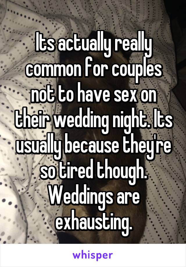 Its actually really common for couples not to have sex on their wedding night. Its usually because they're so tired though. Weddings are exhausting.