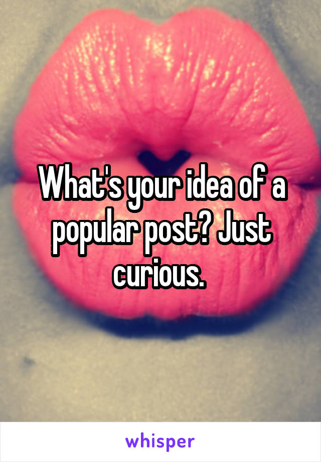 What's your idea of a popular post? Just curious. 