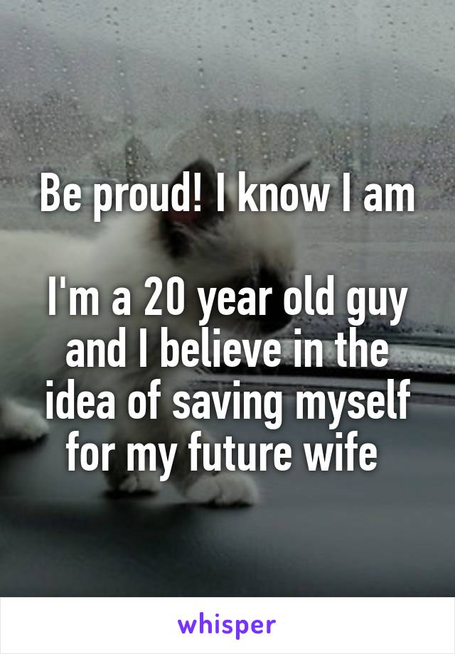 Be proud! I know I am

I'm a 20 year old guy and I believe in the idea of saving myself for my future wife 