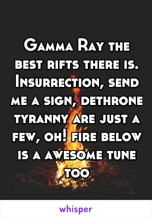 Gamma Ray the best rifts there is. Insurrection, send me a sign, dethrone tyranny are just a few, oh! fire below is a awesome tune too