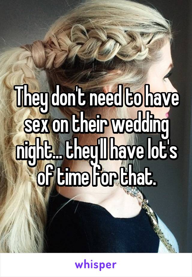 They don't need to have sex on their wedding night... they'll have lot's of time for that.