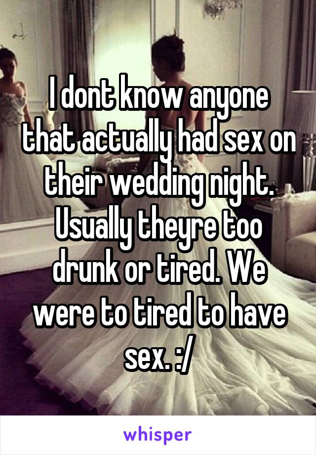 I dont know anyone that actually had sex on their wedding night. Usually theyre too drunk or tired. We were to tired to have sex. :/