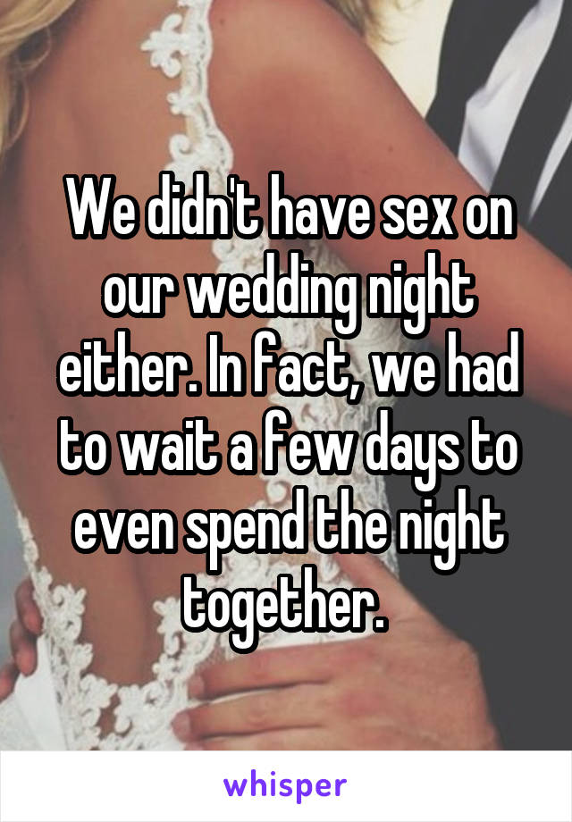 We didn't have sex on our wedding night either. In fact, we had to wait a few days to even spend the night together. 