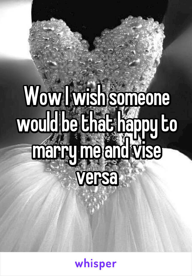 Wow I wish someone would be that happy to marry me and vise versa