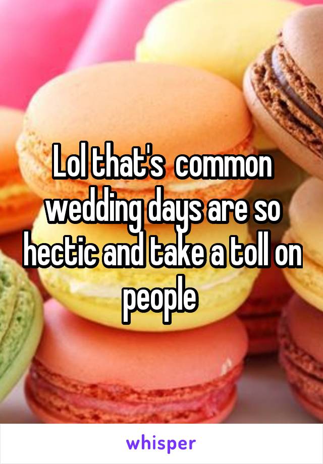 Lol that's  common wedding days are so hectic and take a toll on people 