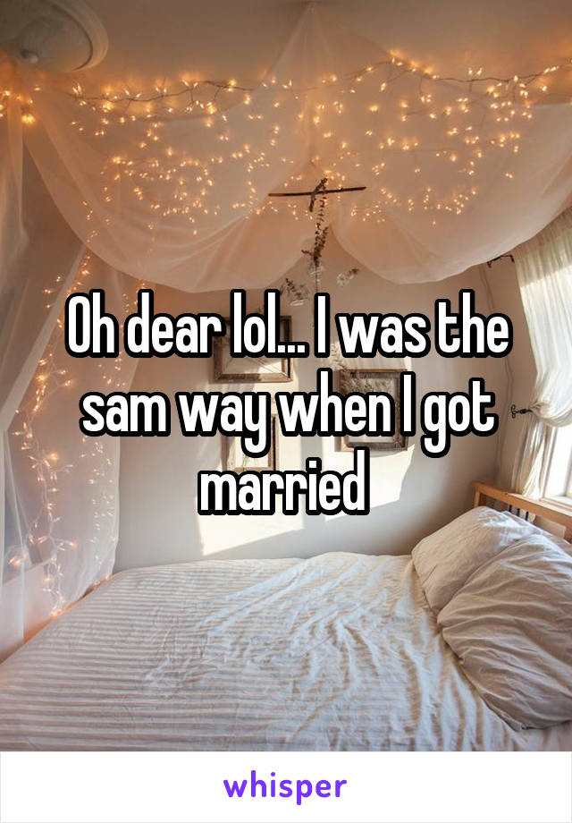 Oh dear lol... I was the sam way when I got married 