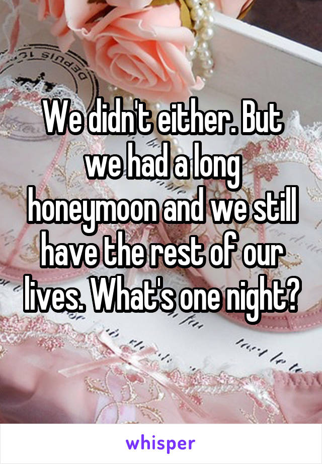 We didn't either. But we had a long honeymoon and we still have the rest of our lives. What's one night? 