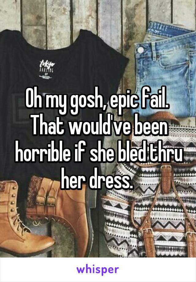 Oh my gosh, epic fail.  That would've been horrible if she bled thru her dress. 