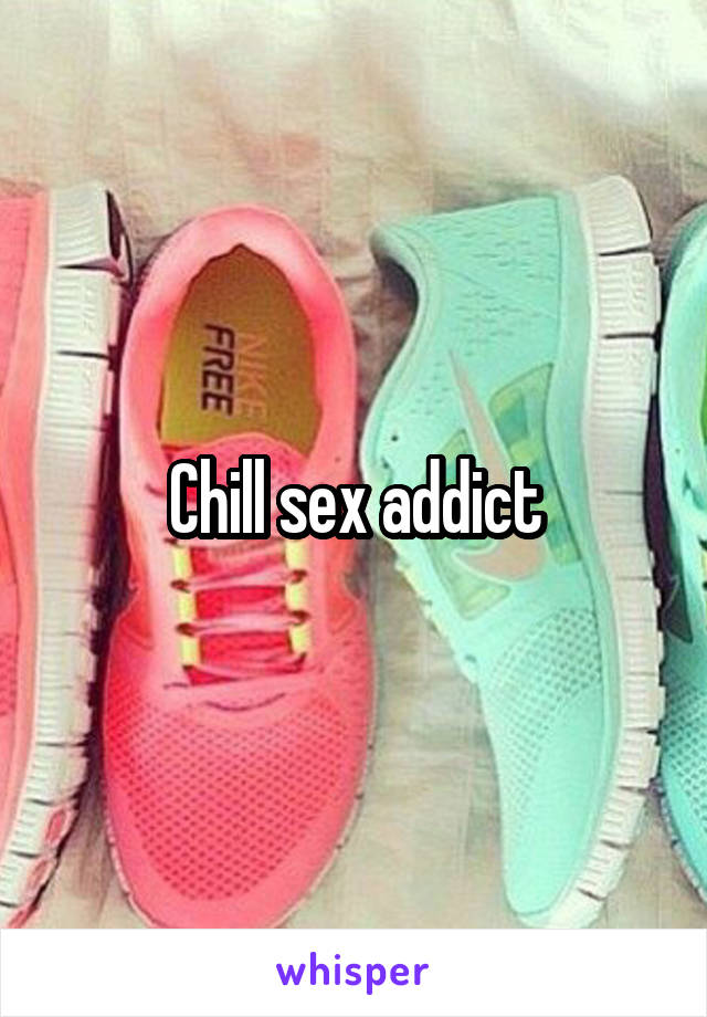 Chill sex addict