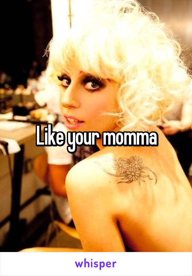 Like your momma