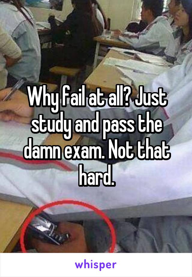 Why fail at all? Just study and pass the damn exam. Not that hard.