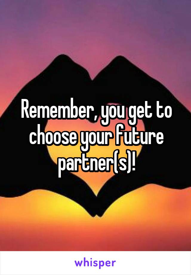 Remember, you get to choose your future partner(s)!