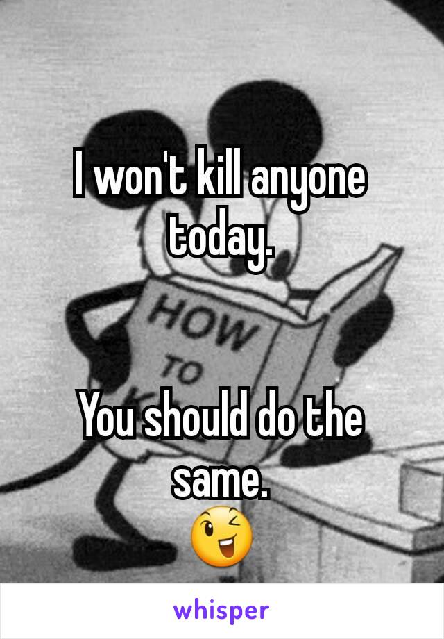 I won't kill anyone today.


You should do the same.
😉