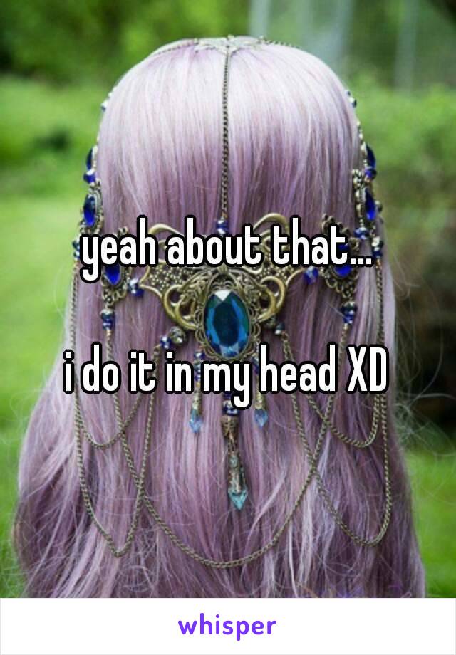 yeah about that...

i do it in my head XD