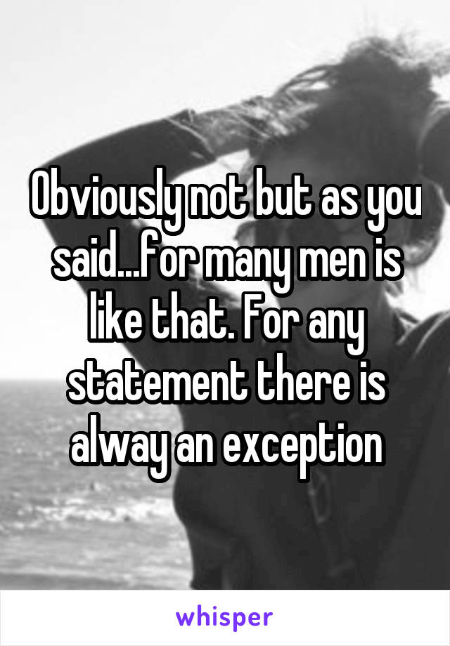 Obviously not but as you said...for many men is like that. For any statement there is alway an exception