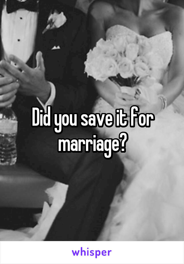 Did you save it for marriage?