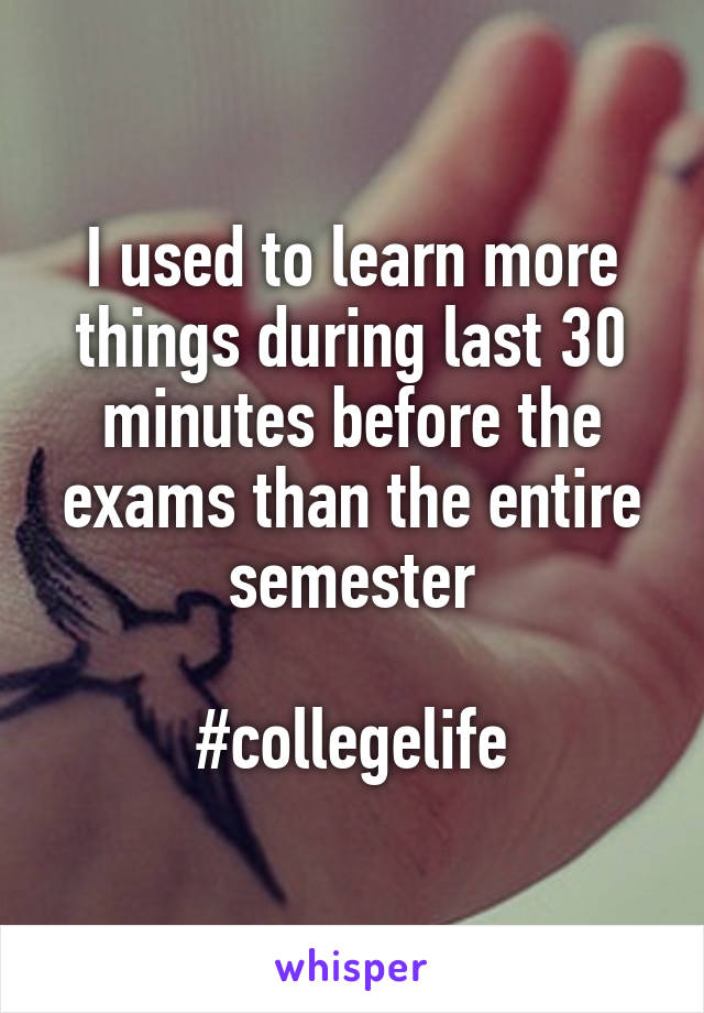 I used to learn more things during last 30 minutes before the exams than the entire semester

#collegelife