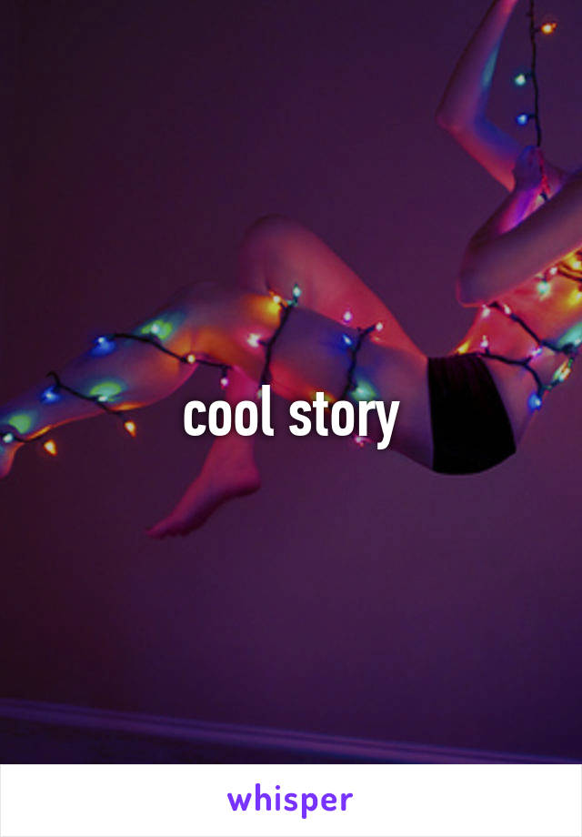 cool story