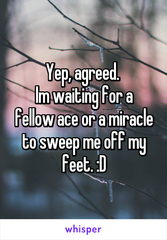 Yep, agreed. 
Im waiting for a fellow ace or a miracle to sweep me off my feet. :D