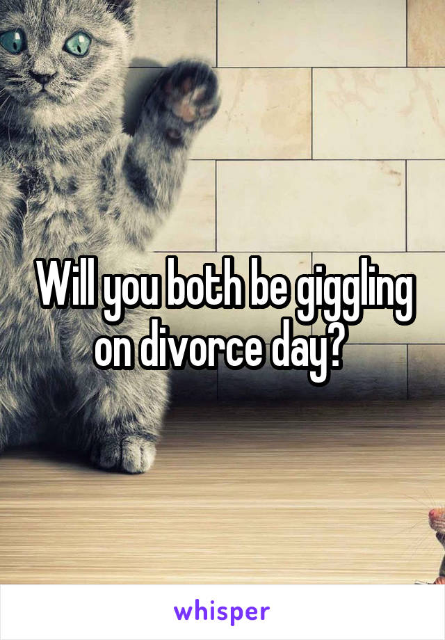 Will you both be giggling on divorce day? 