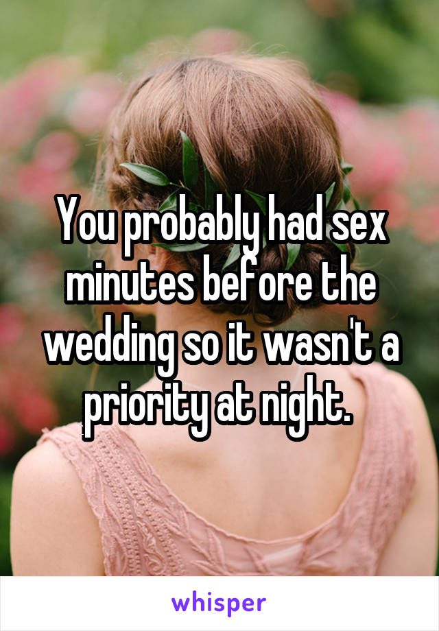 You probably had sex minutes before the wedding so it wasn't a priority at night. 