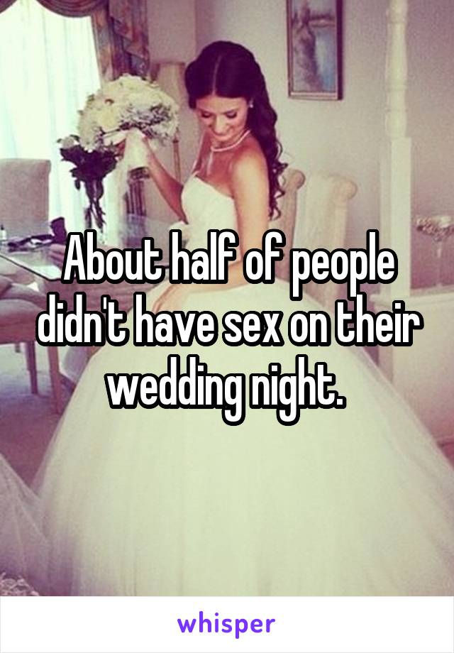 About half of people didn't have sex on their wedding night. 