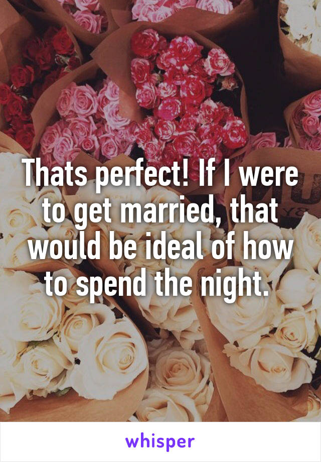 Thats perfect! If I were to get married, that would be ideal of how to spend the night. 