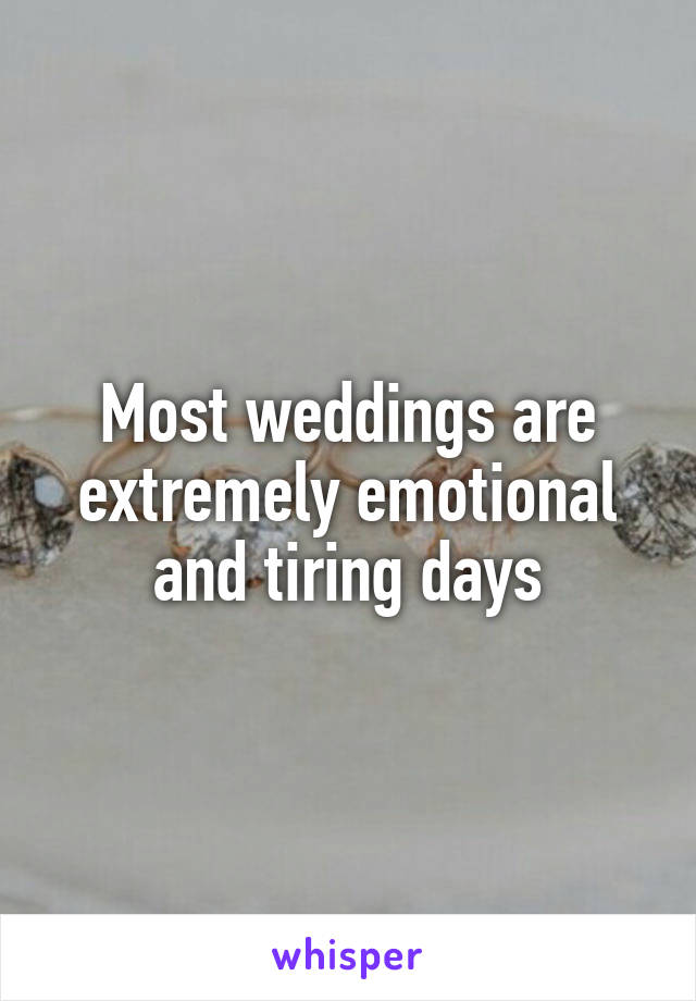 Most weddings are extremely emotional and tiring days