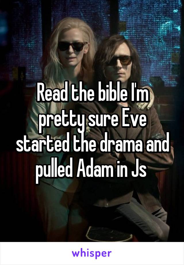 Read the bible I'm pretty sure Eve started the drama and pulled Adam in Js 