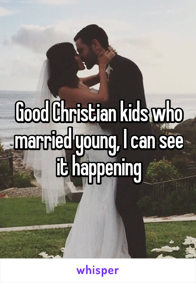 Good Christian kids who married young, I can see it happening