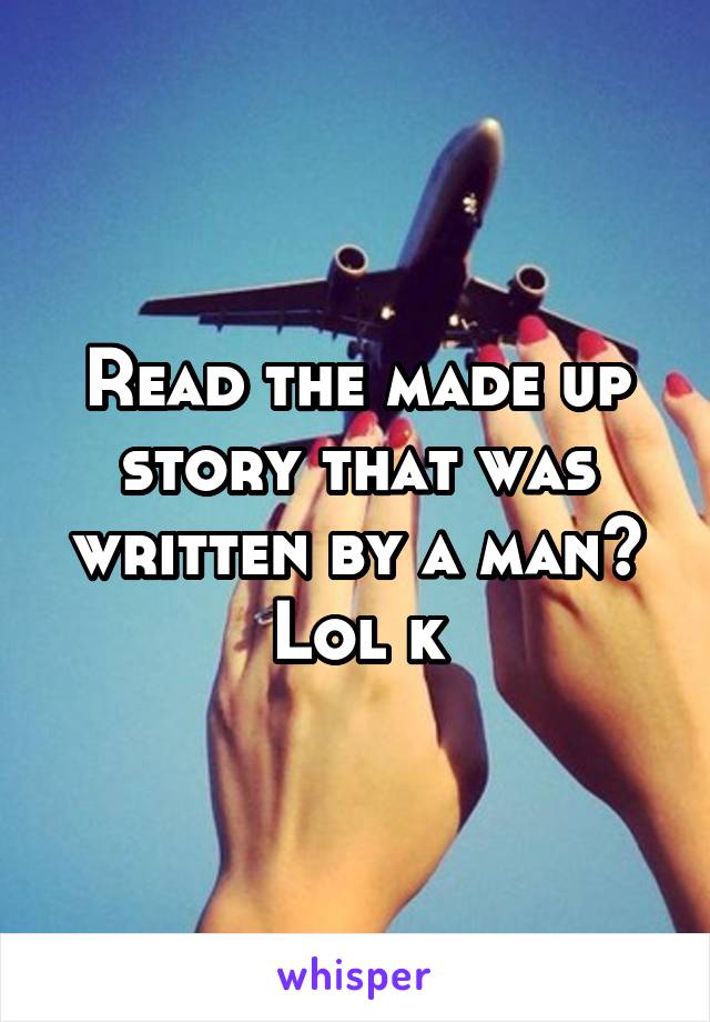 Read the made up story that was written by a man? Lol k