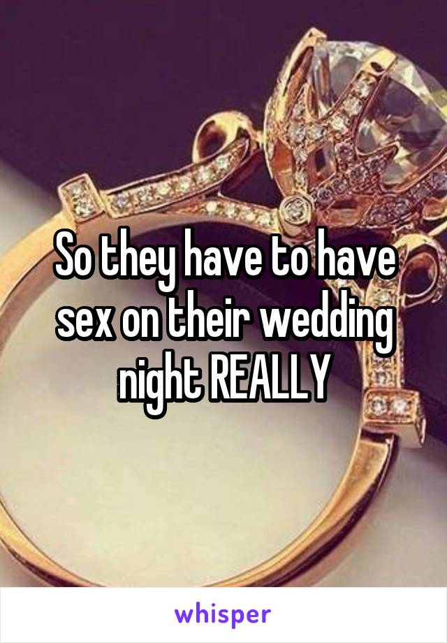 So they have to have sex on their wedding night REALLY