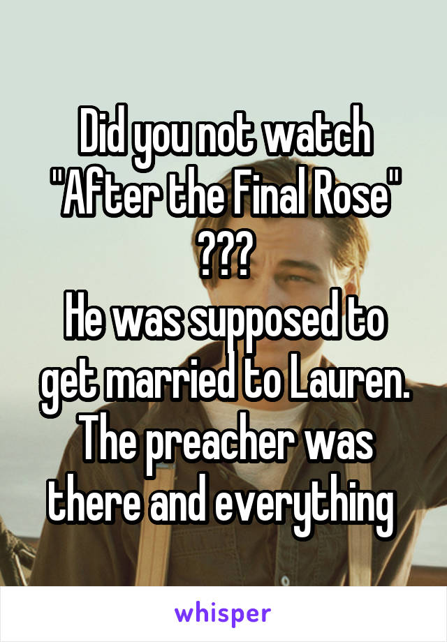 Did you not watch "After the Final Rose" ???
He was supposed to get married to Lauren. The preacher was there and everything 