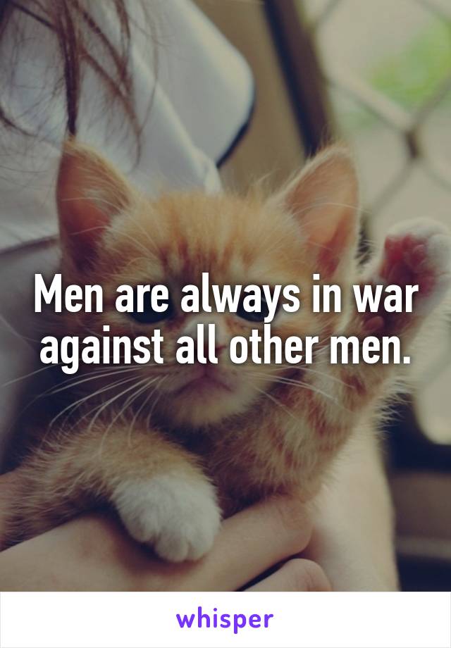 Men are always in war against all other men.