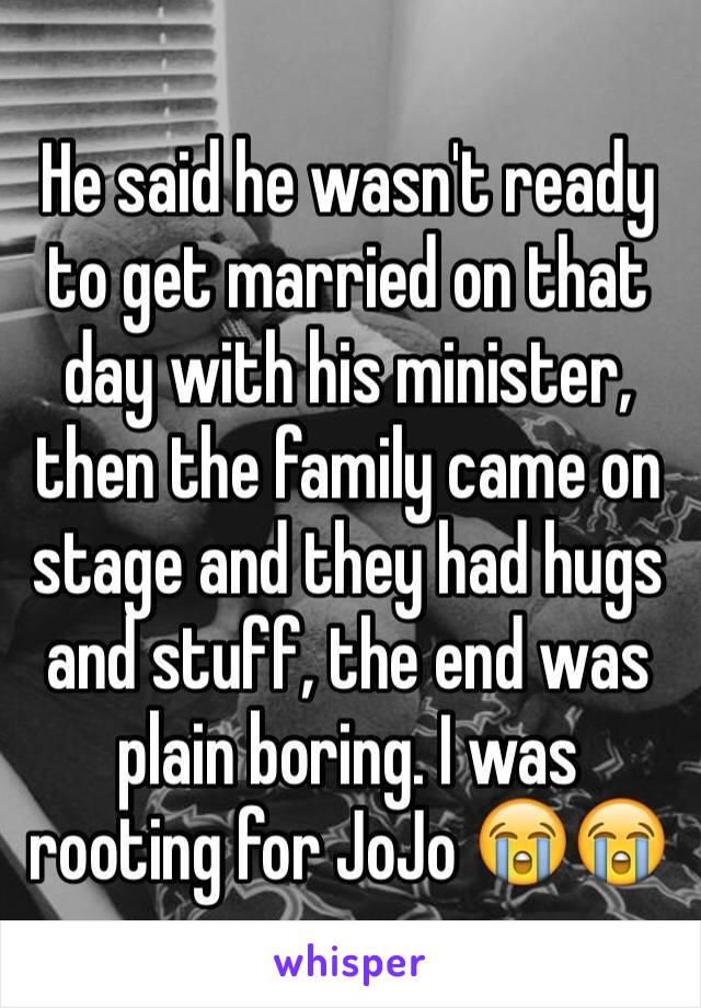 He said he wasn't ready to get married on that day with his minister, then the family came on stage and they had hugs and stuff, the end was plain boring. I was rooting for JoJo 😭😭