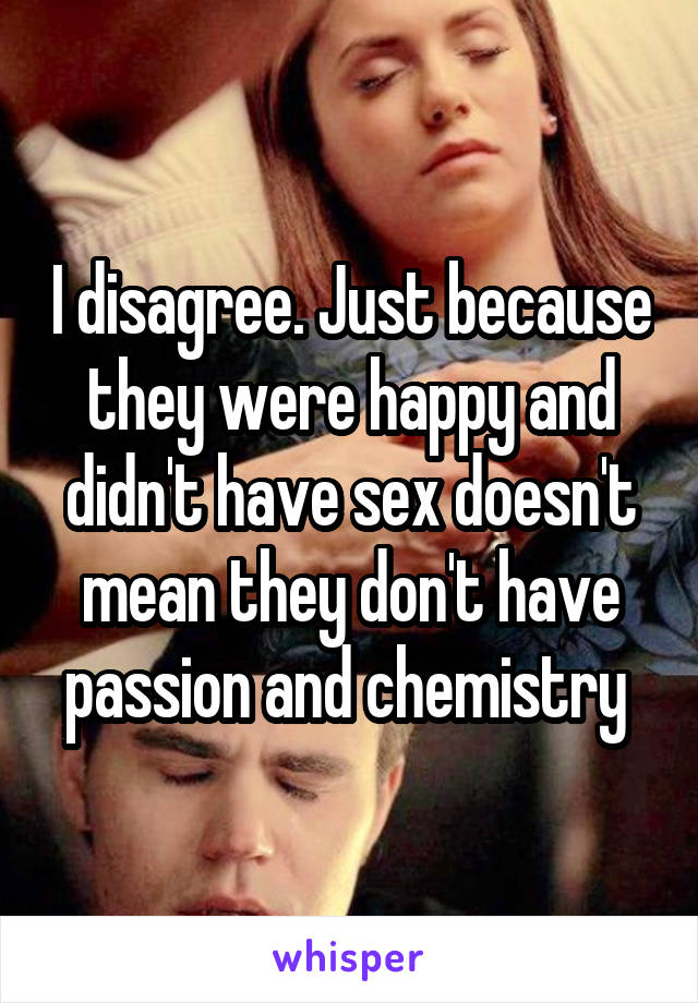 I disagree. Just because they were happy and didn't have sex doesn't mean they don't have passion and chemistry 