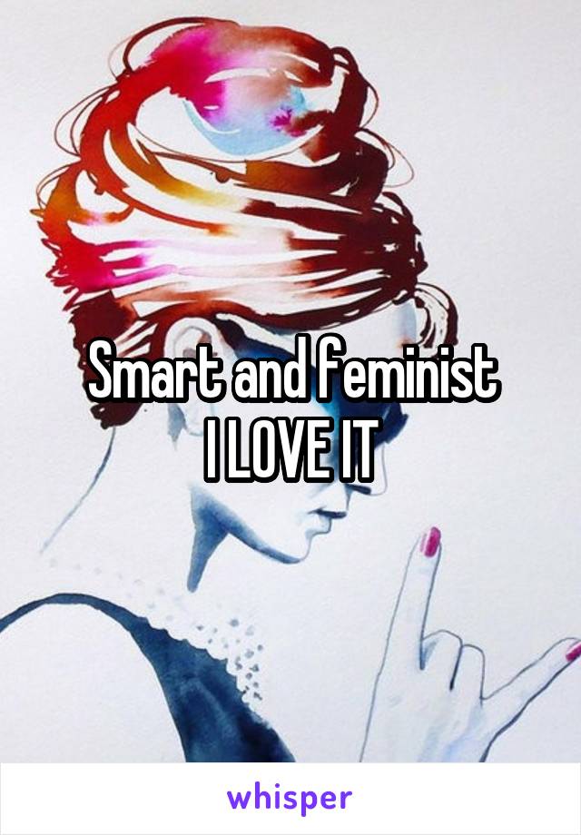 Smart and feminist
I LOVE IT