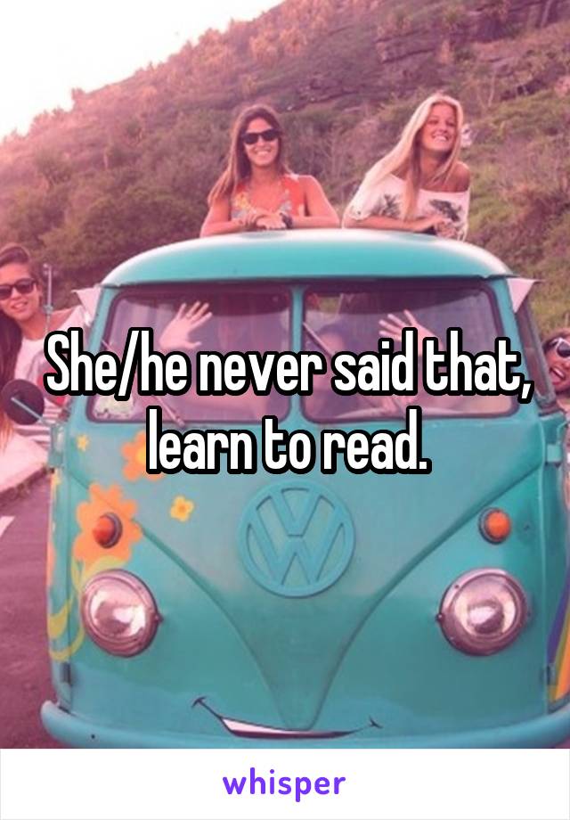 She/he never said that, learn to read.