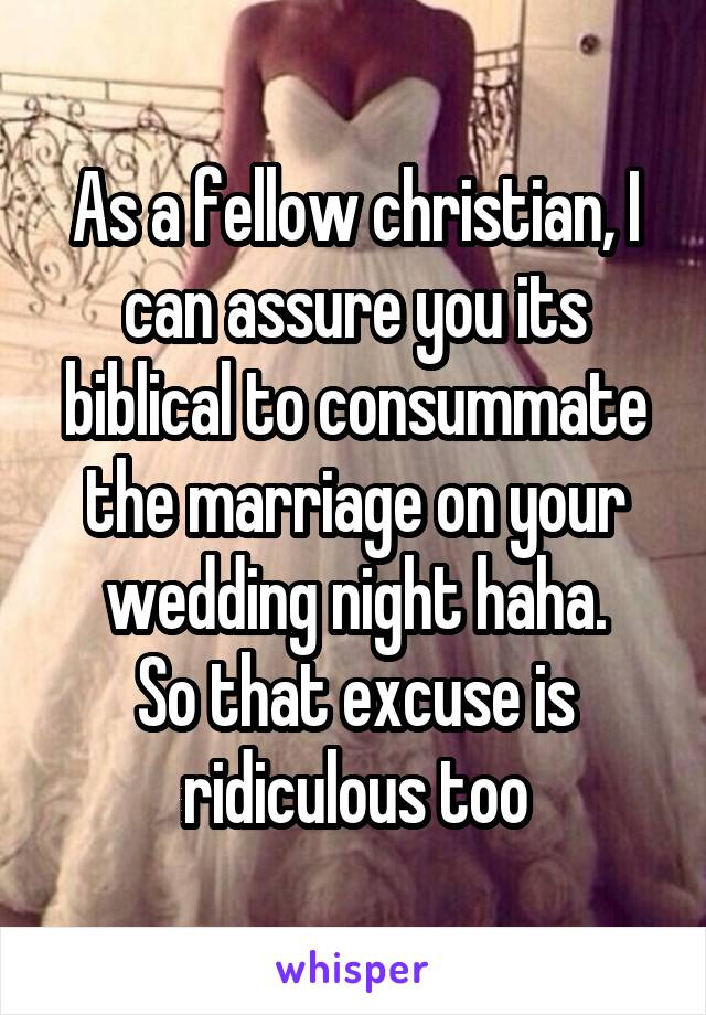 As a fellow christian, I can assure you its biblical to consummate the marriage on your wedding night haha.
So that excuse is ridiculous too