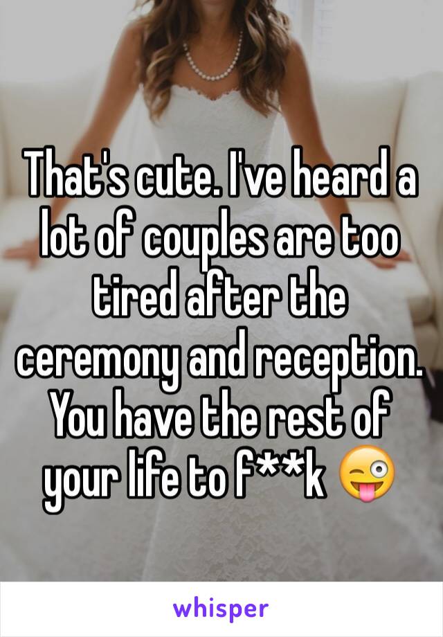 That's cute. I've heard a lot of couples are too tired after the ceremony and reception. You have the rest of your life to f**k 😜